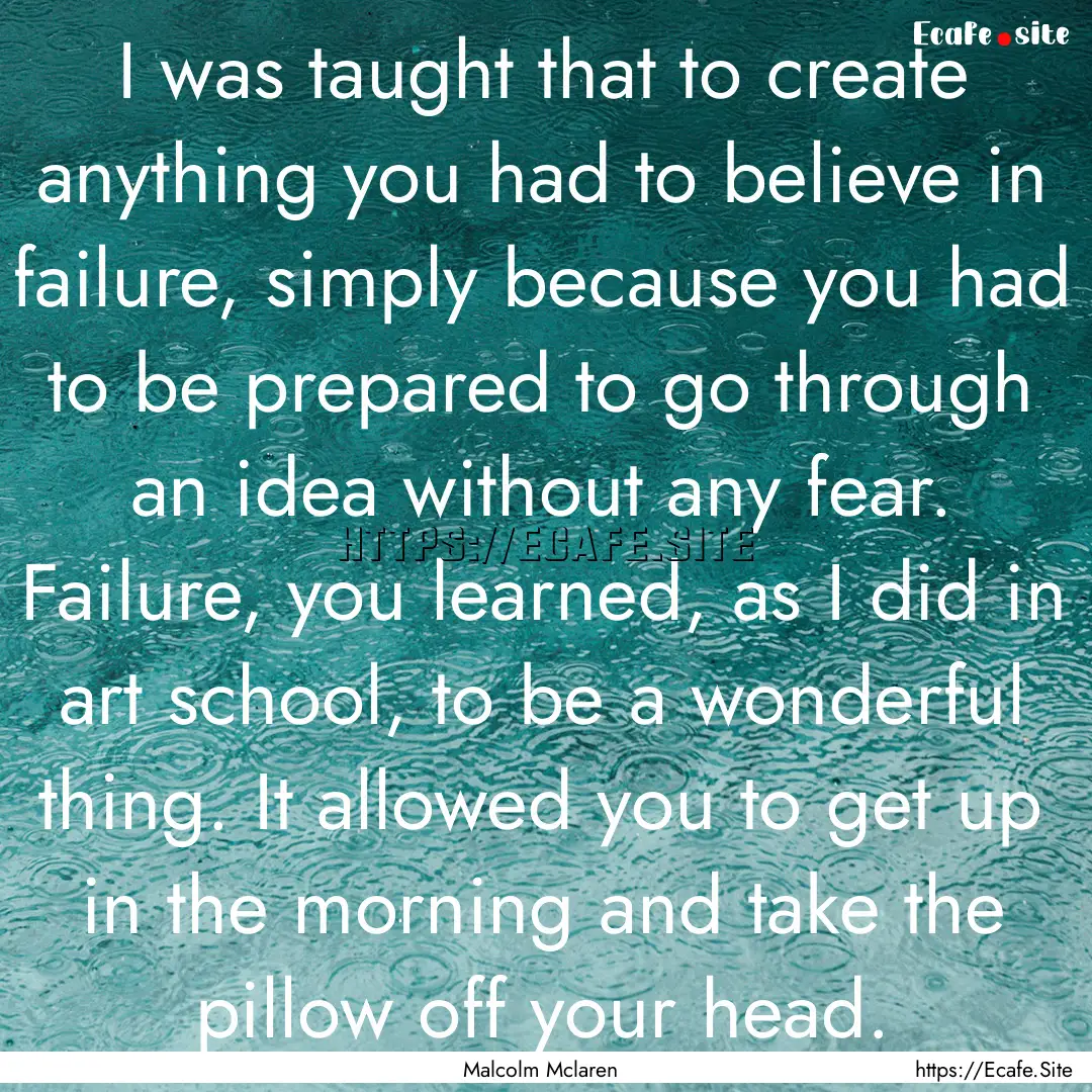 I was taught that to create anything you.... : Quote by Malcolm Mclaren