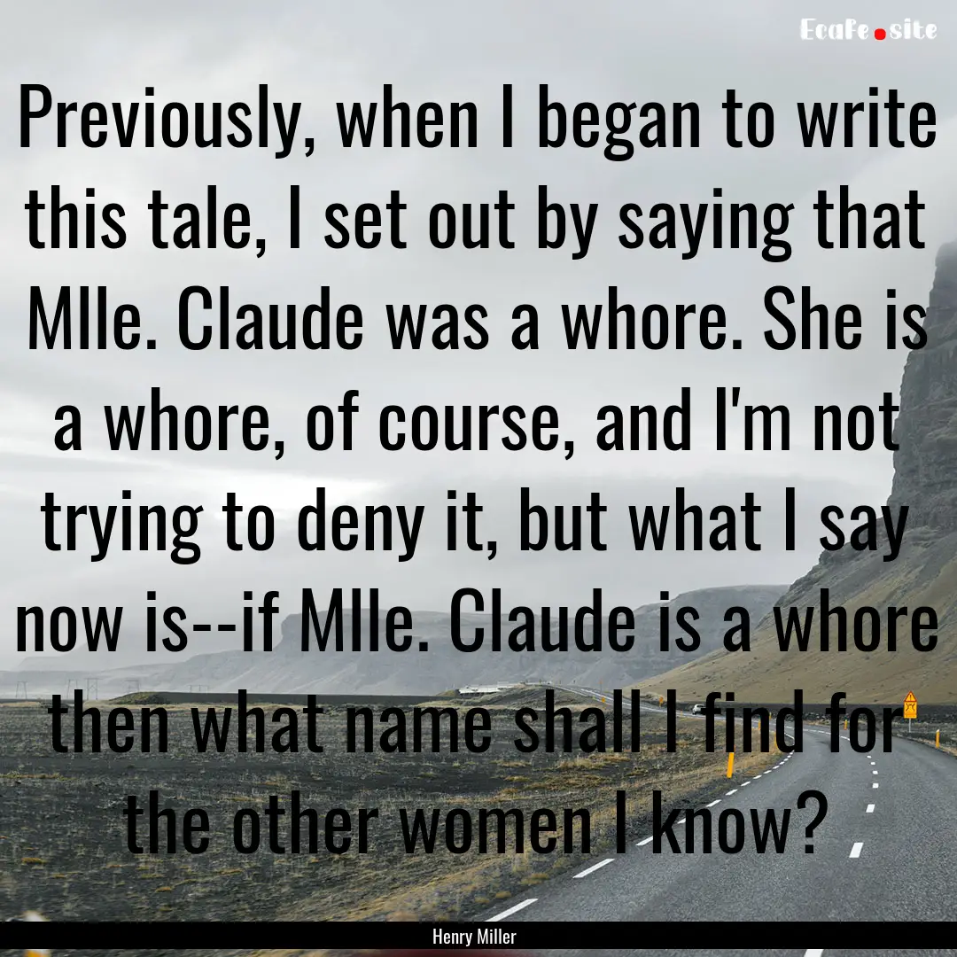 Previously, when I began to write this tale,.... : Quote by Henry Miller