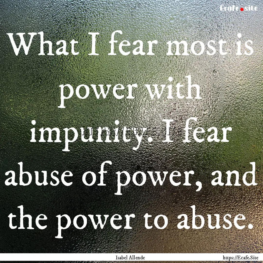 What I fear most is power with impunity..... : Quote by Isabel Allende