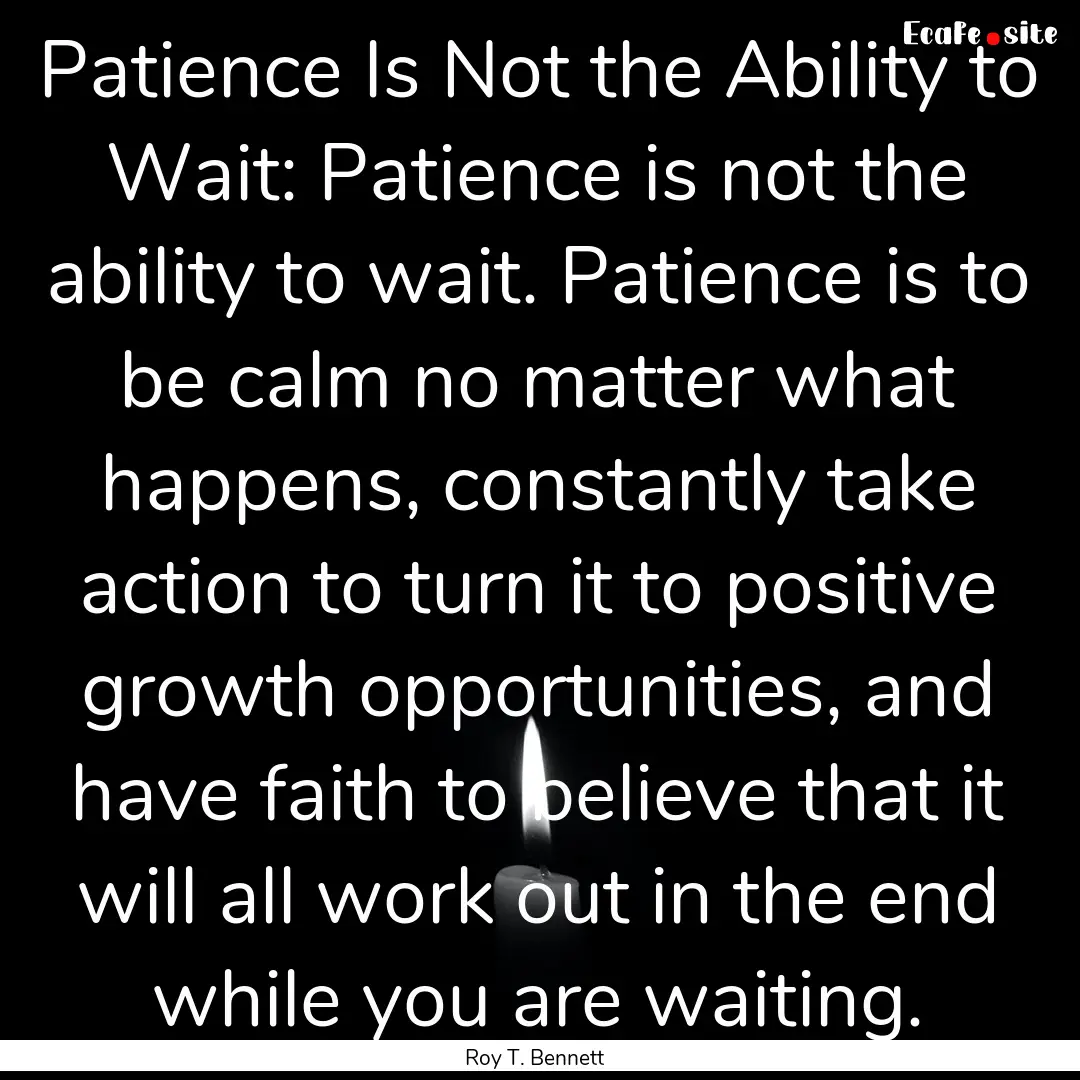 Patience Is Not the Ability to Wait: Patience.... : Quote by Roy T. Bennett