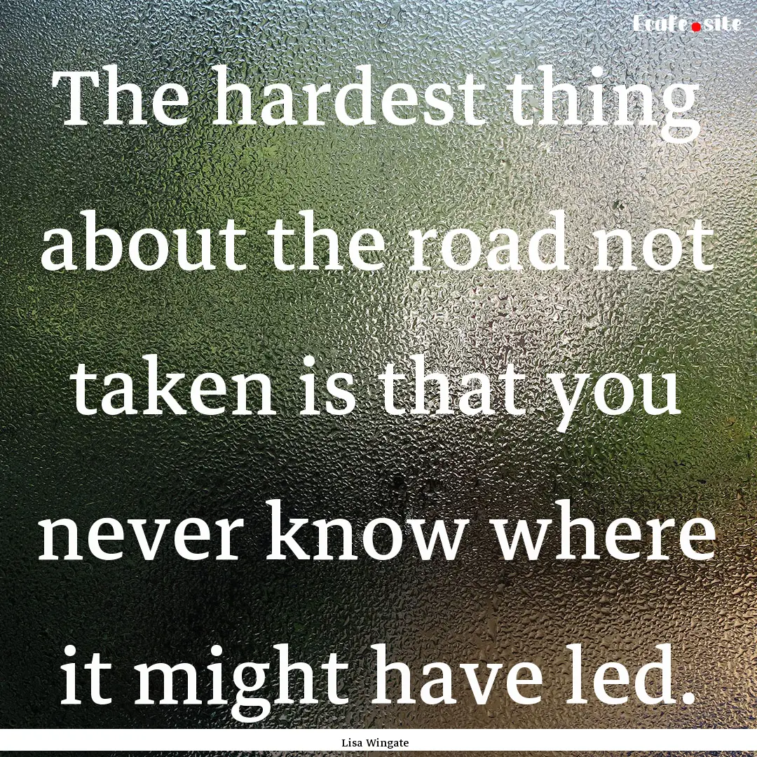 The hardest thing about the road not taken.... : Quote by Lisa Wingate