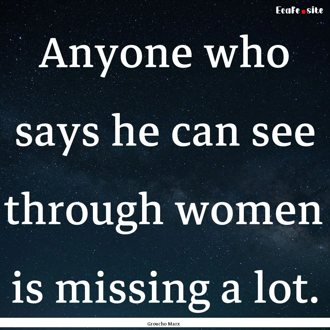 Anyone who says he can see through women.... : Quote by Groucho Marx