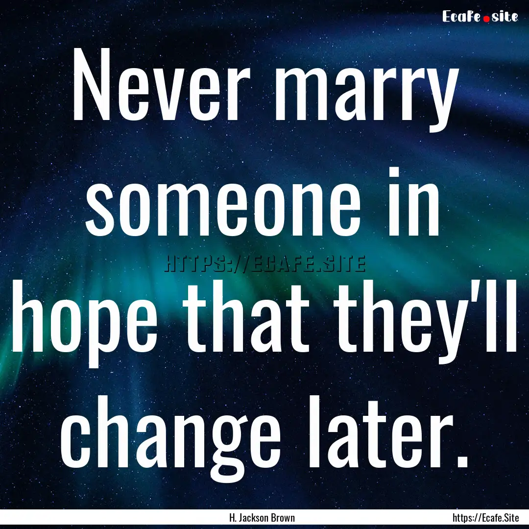 Never marry someone in hope that they'll.... : Quote by H. Jackson Brown