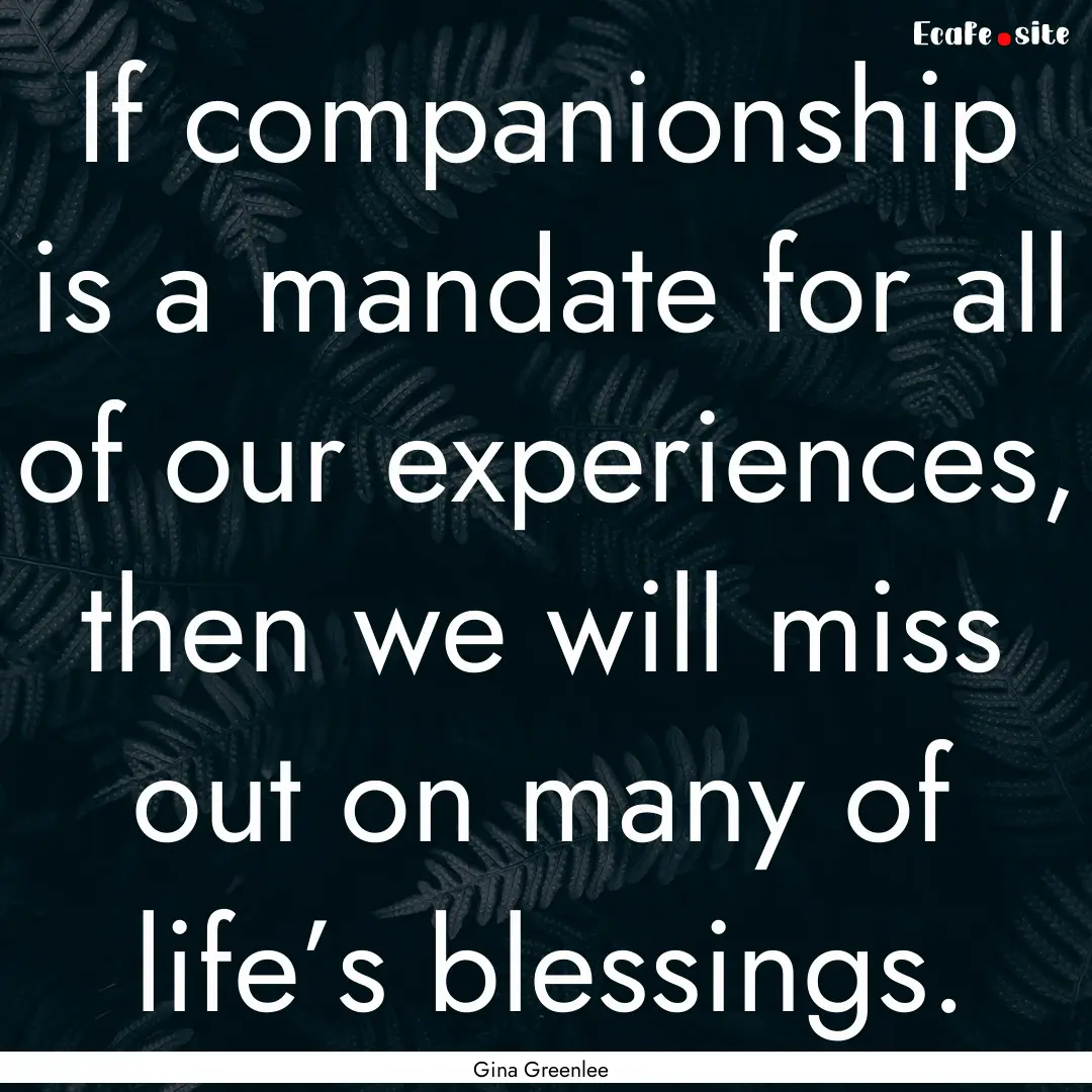 If companionship is a mandate for all of.... : Quote by Gina Greenlee