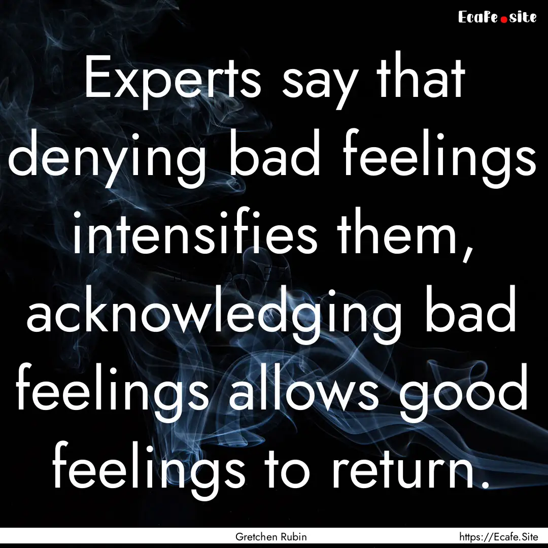 Experts say that denying bad feelings intensifies.... : Quote by Gretchen Rubin