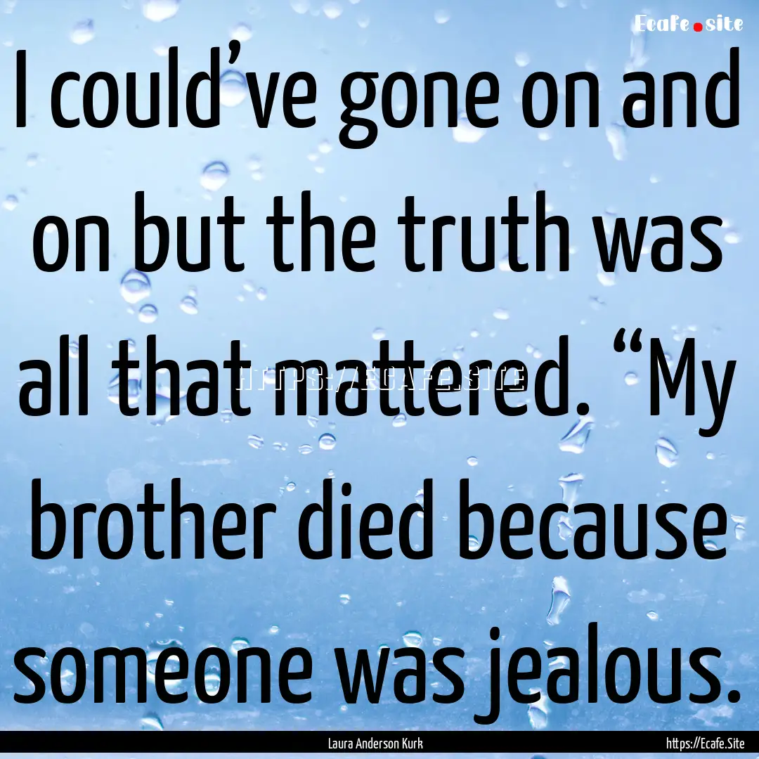 I could’ve gone on and on but the truth.... : Quote by Laura Anderson Kurk