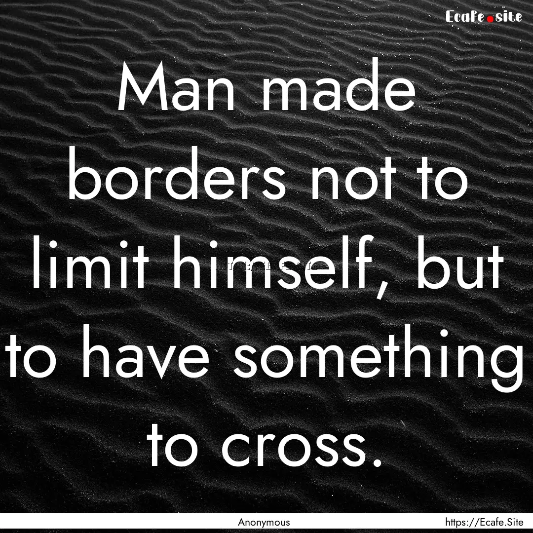 Man made borders not to limit himself, but.... : Quote by Anonymous