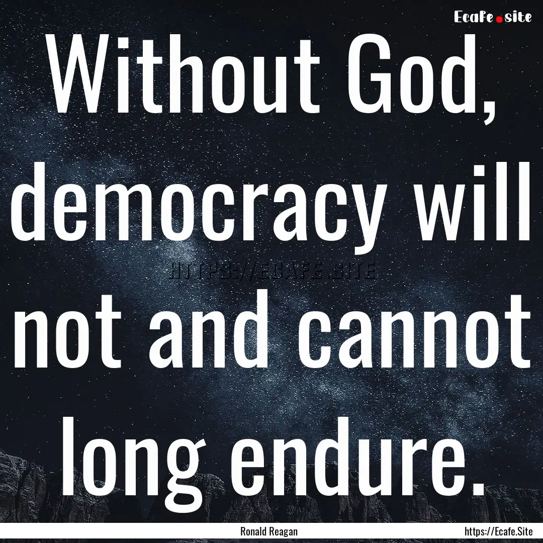 Without God, democracy will not and cannot.... : Quote by Ronald Reagan