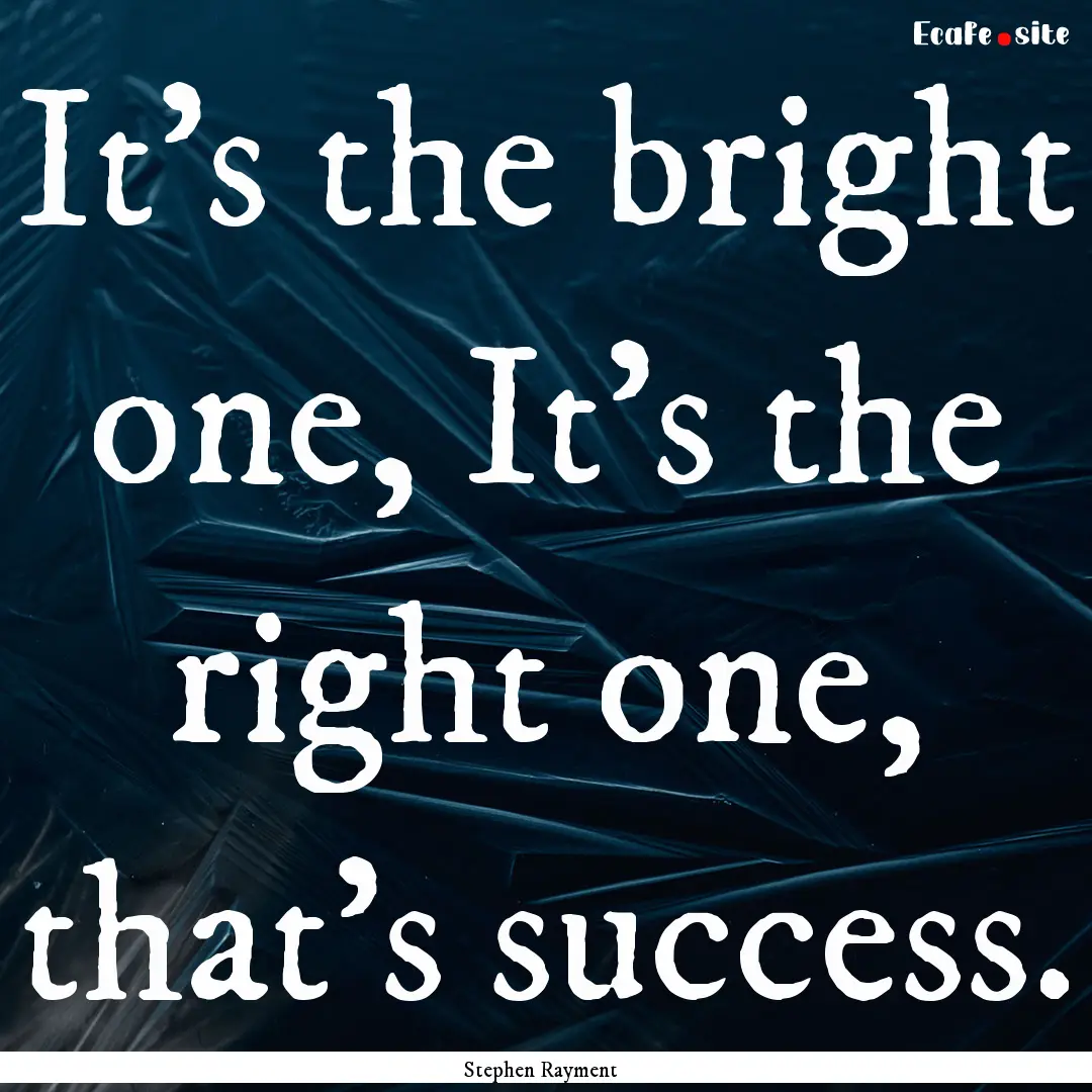 It's the bright one, It's the right one,.... : Quote by Stephen Rayment