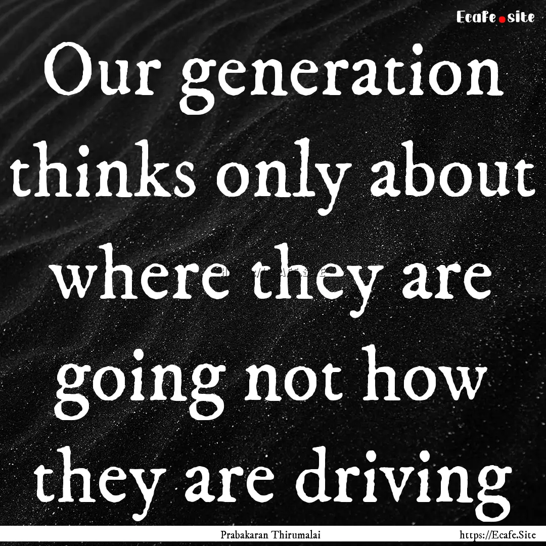 Our generation thinks only about where they.... : Quote by Prabakaran Thirumalai