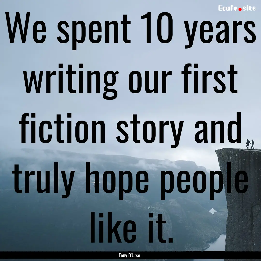 We spent 10 years writing our first fiction.... : Quote by Tony D'Urso