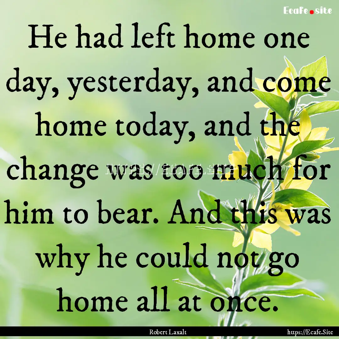 He had left home one day, yesterday, and.... : Quote by Robert Laxalt