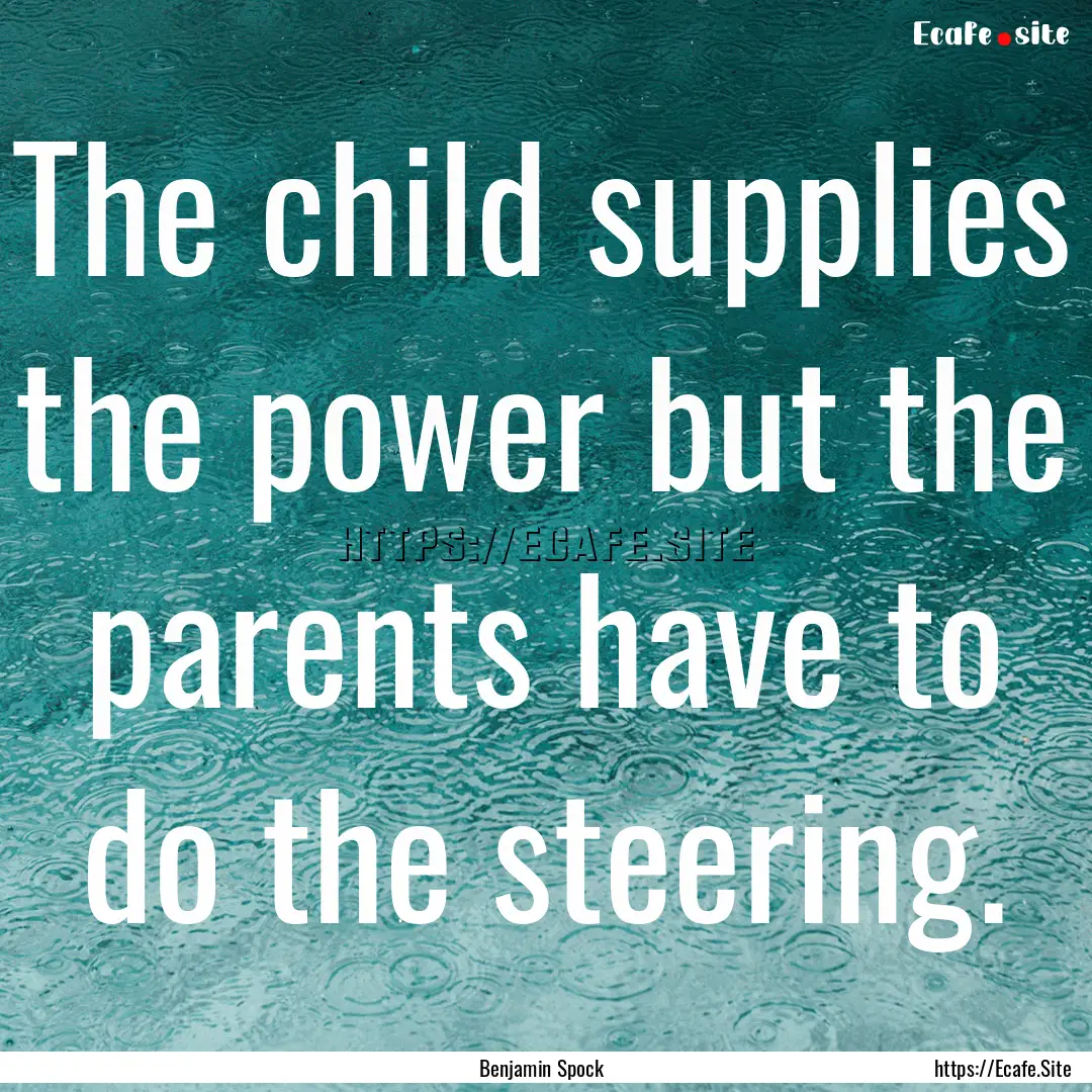 The child supplies the power but the parents.... : Quote by Benjamin Spock