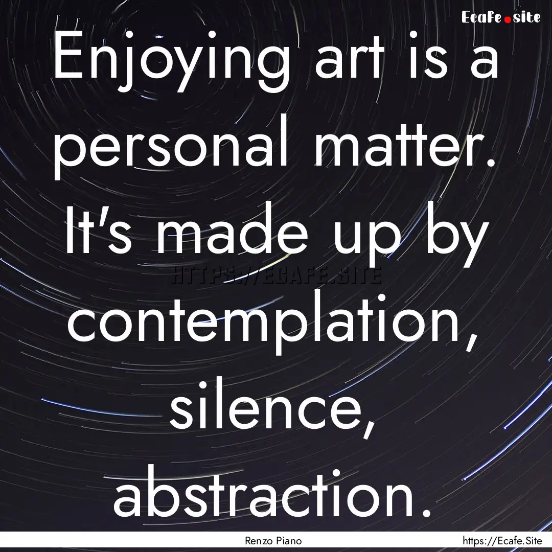 Enjoying art is a personal matter. It's made.... : Quote by Renzo Piano