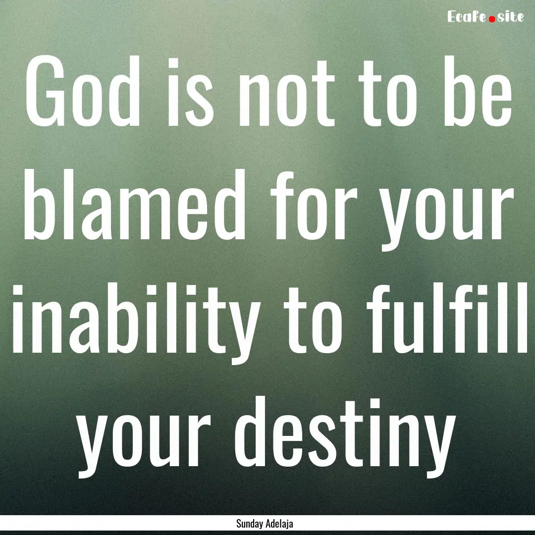 God is not to be blamed for your inability.... : Quote by Sunday Adelaja