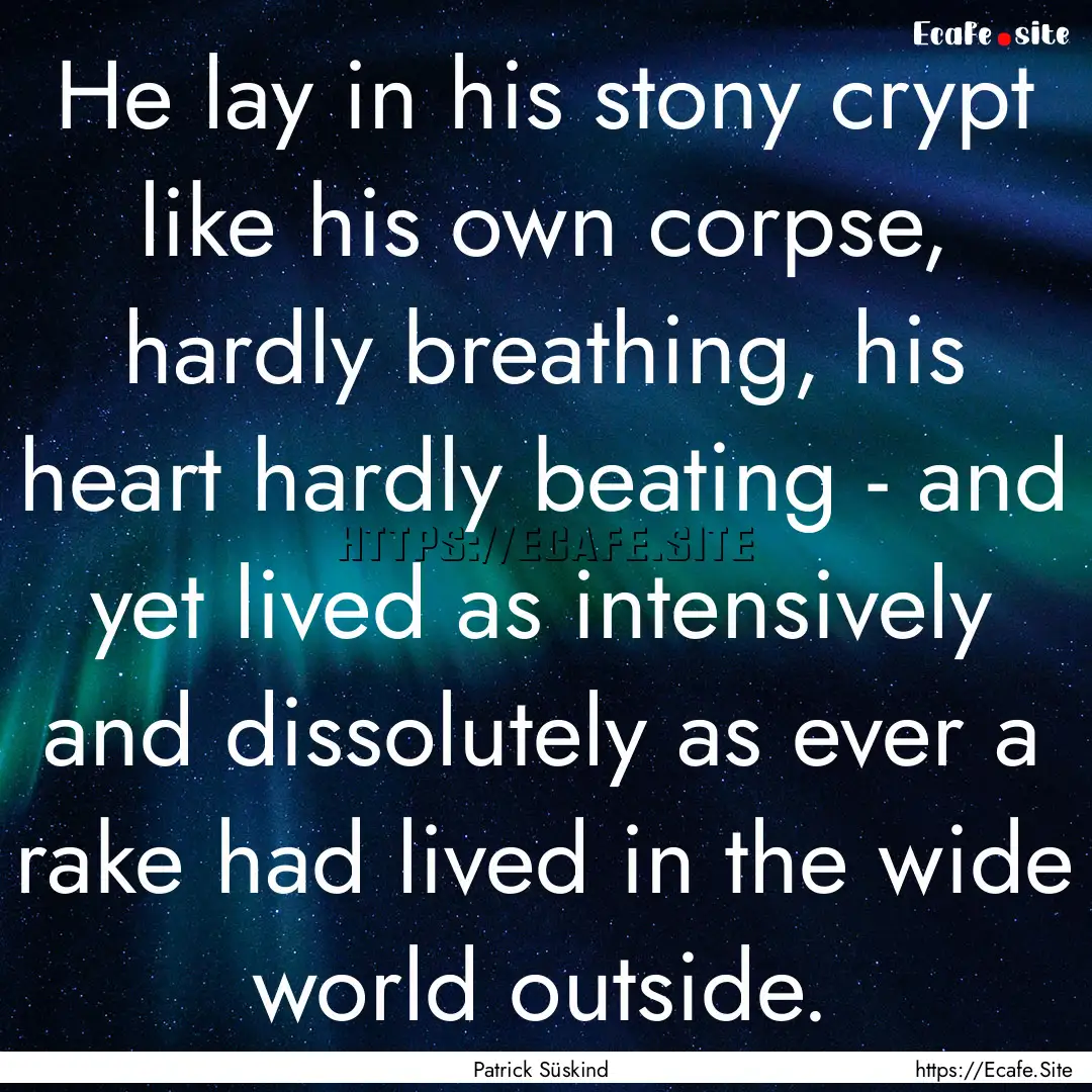 He lay in his stony crypt like his own corpse,.... : Quote by Patrick Süskind