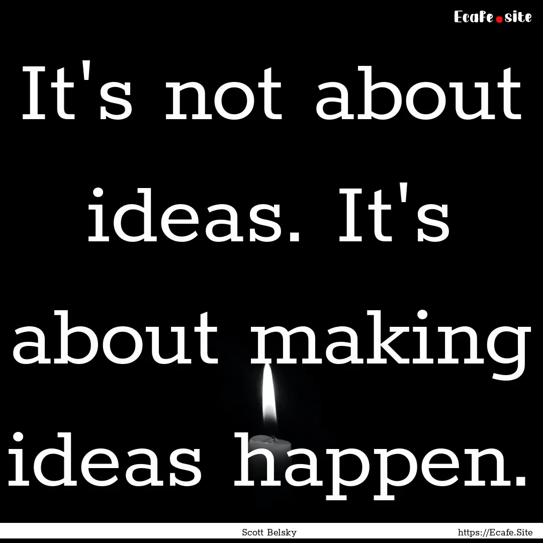 It's not about ideas. It's about making ideas.... : Quote by Scott Belsky