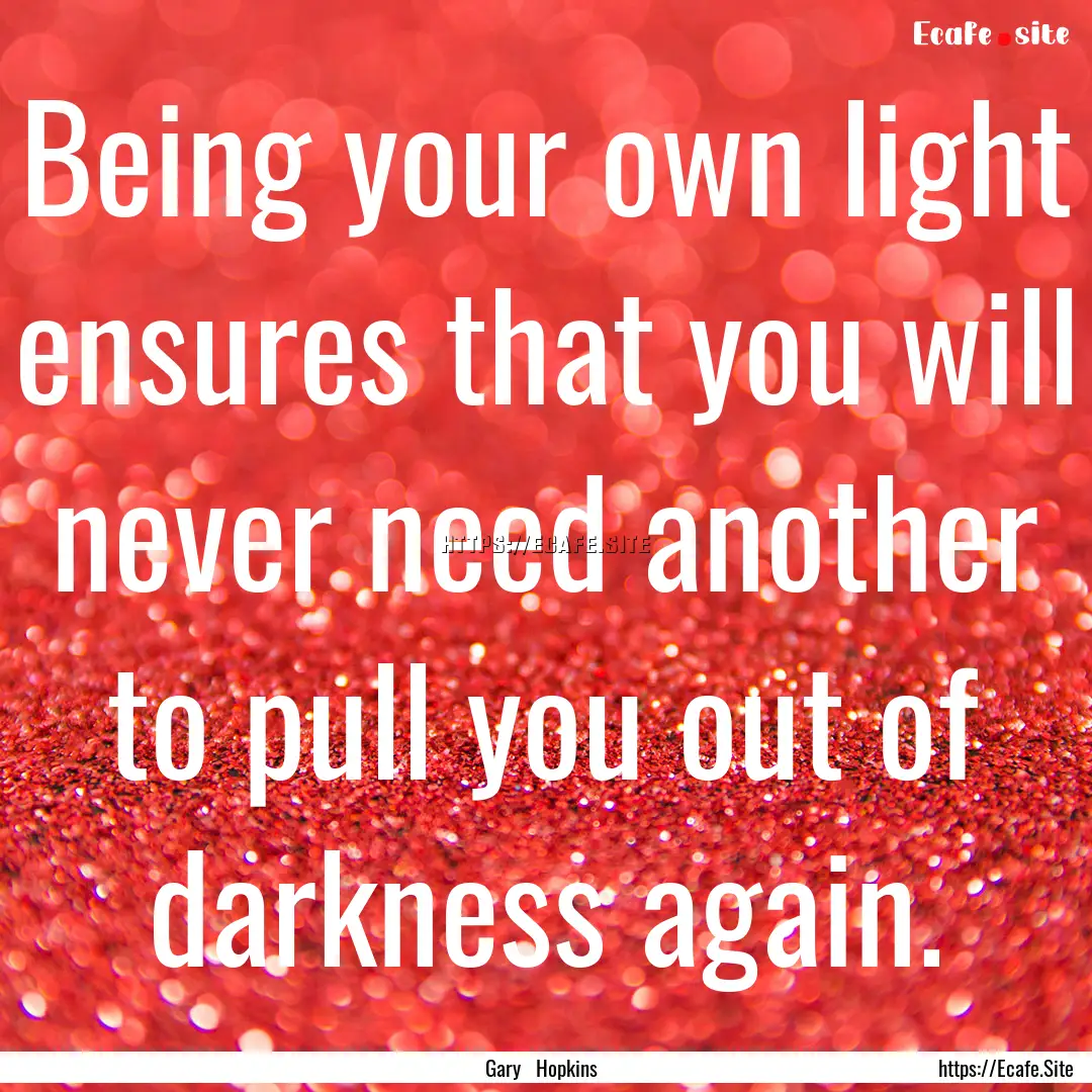 Being your own light ensures that you will.... : Quote by Gary Hopkins