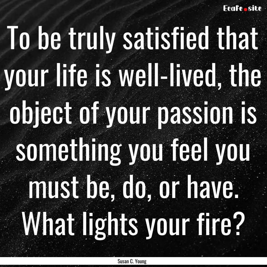 To be truly satisfied that your life is well-lived,.... : Quote by Susan C. Young