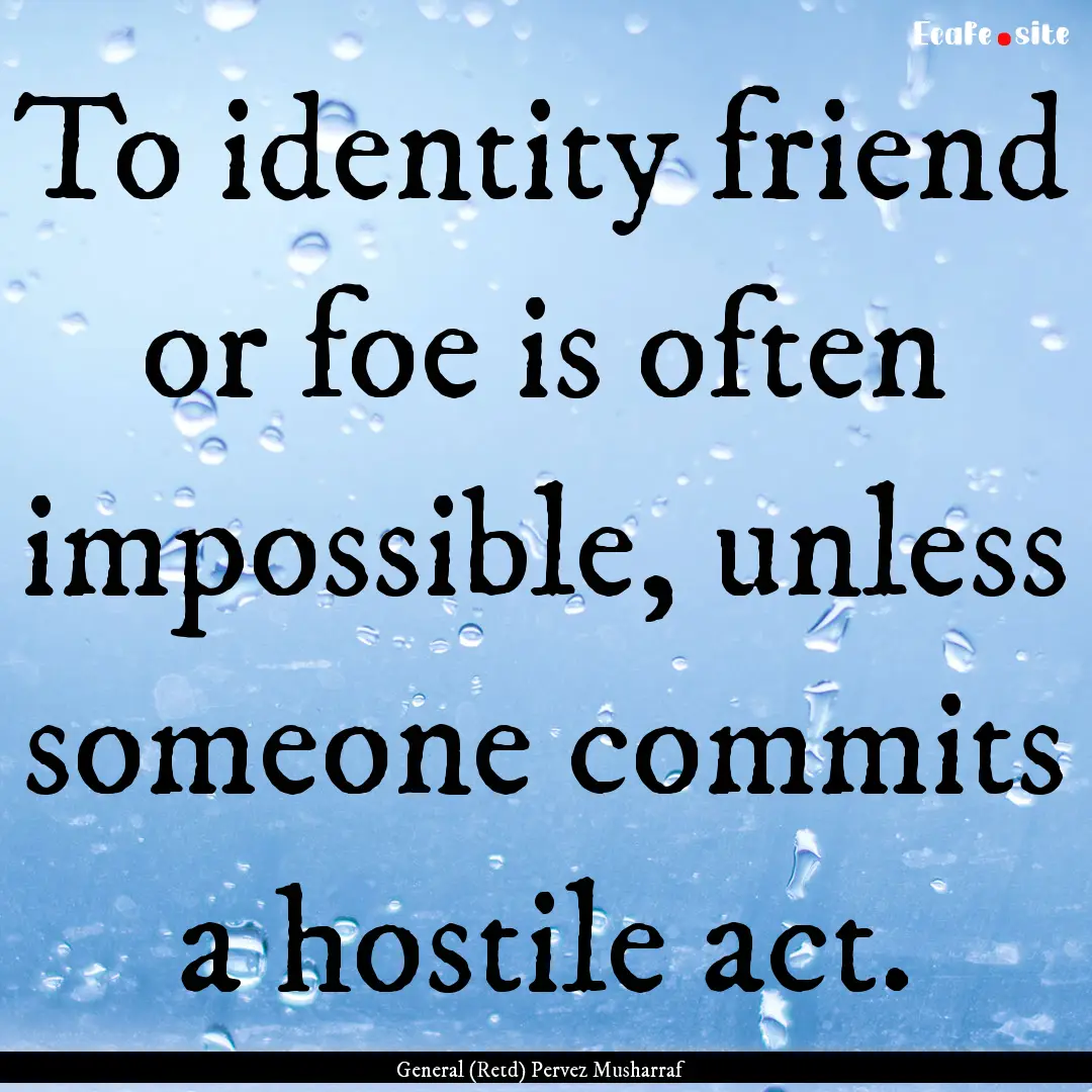 To identity friend or foe is often impossible,.... : Quote by General (Retd) Pervez Musharraf