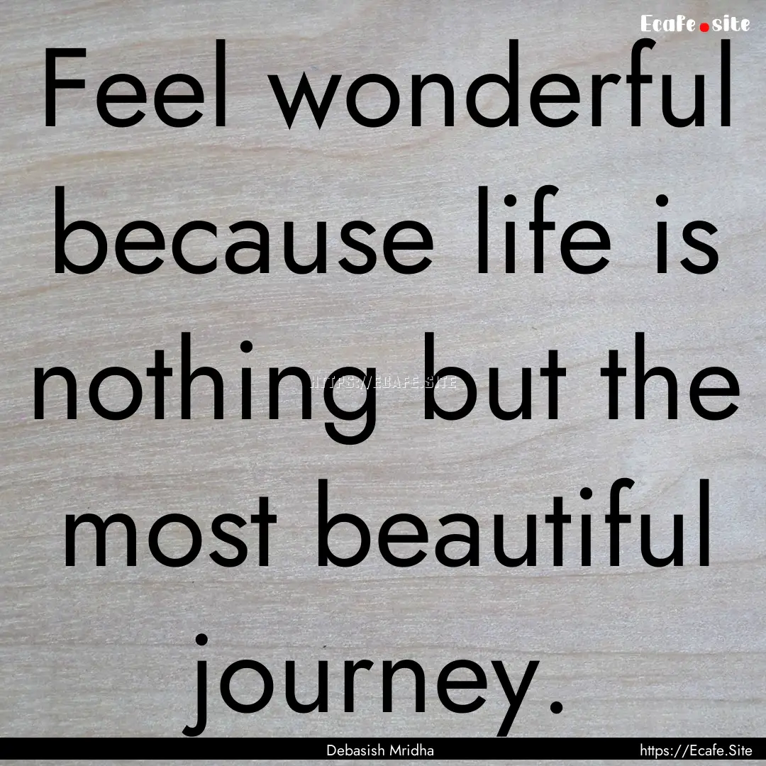 Feel wonderful because life is nothing but.... : Quote by Debasish Mridha