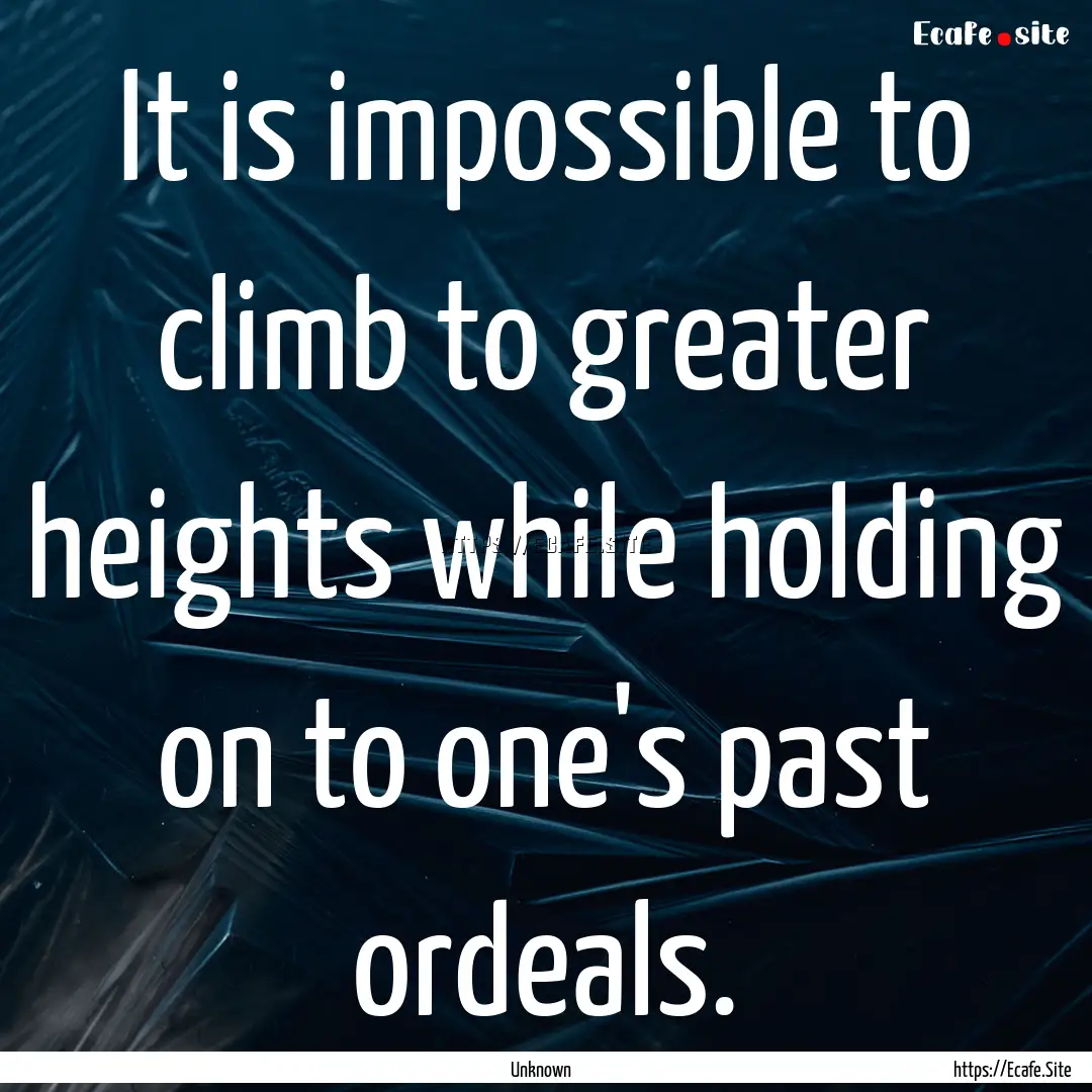 It is impossible to climb to greater heights.... : Quote by Unknown