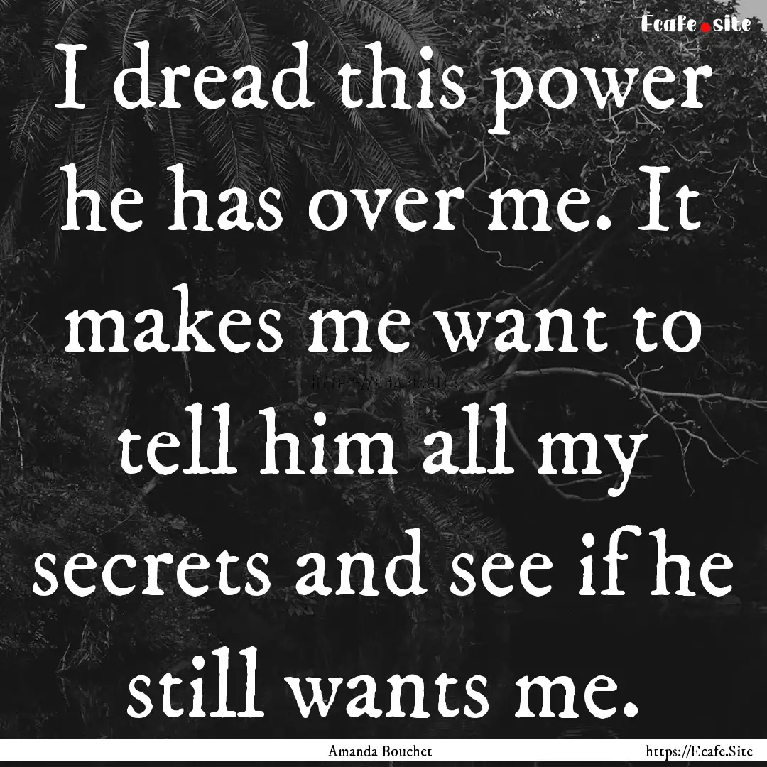 I dread this power he has over me. It makes.... : Quote by Amanda Bouchet