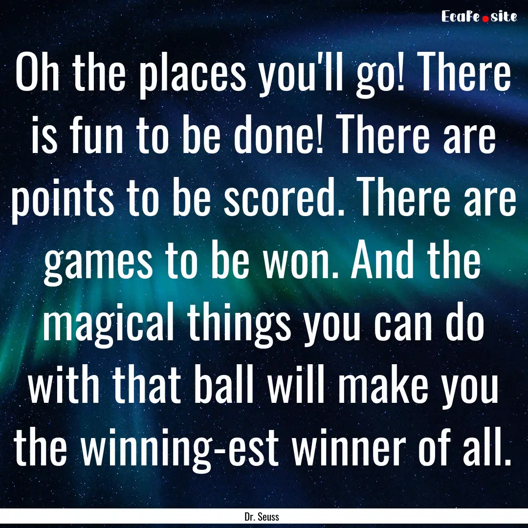 Oh the places you'll go! There is fun to.... : Quote by Dr. Seuss