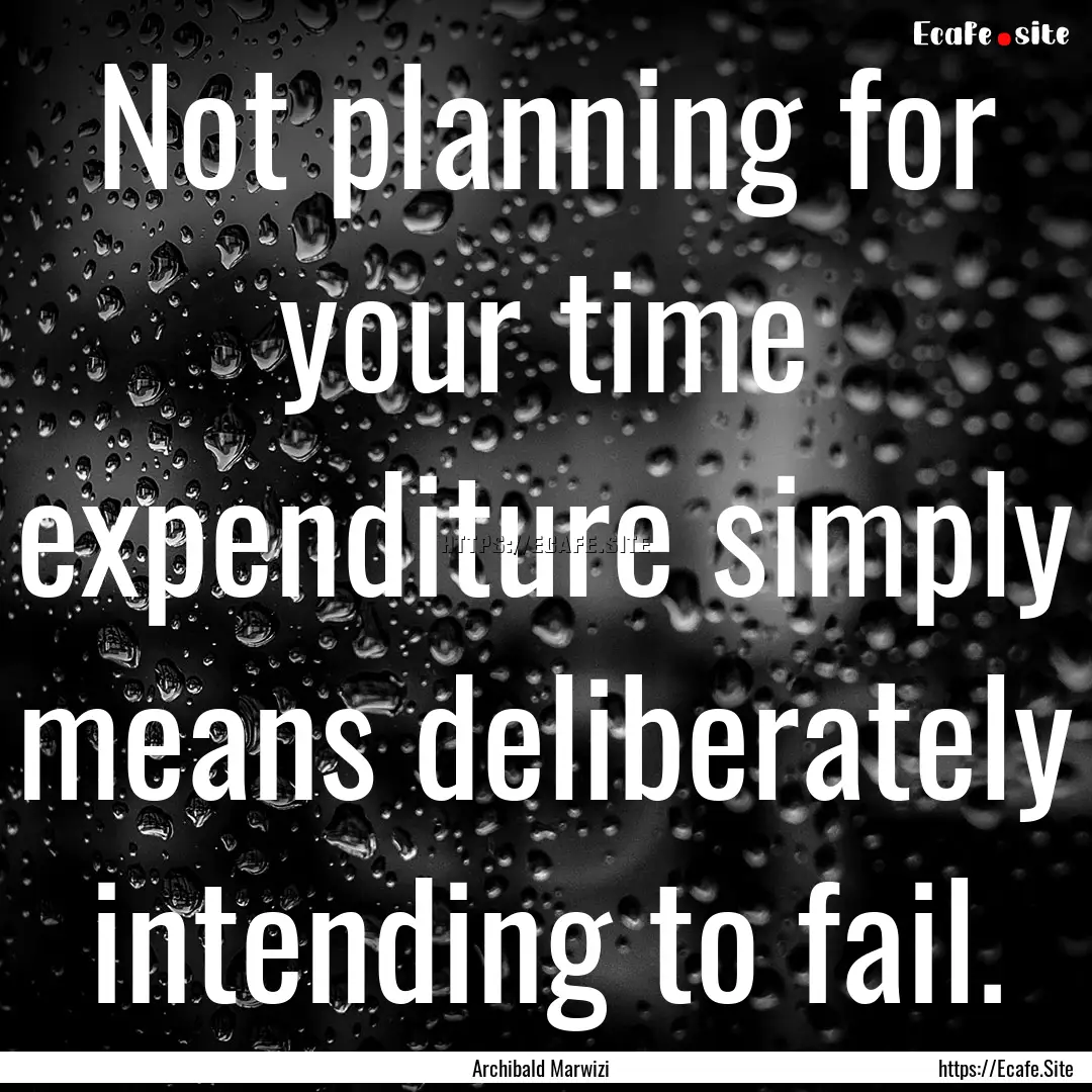 Not planning for your time expenditure simply.... : Quote by Archibald Marwizi