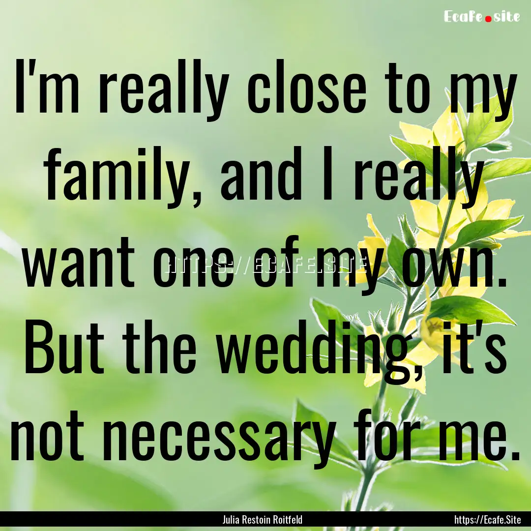 I'm really close to my family, and I really.... : Quote by Julia Restoin Roitfeld