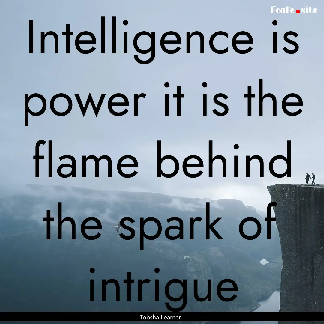 Intelligence is power it is the flame behind.... : Quote by Tobsha Learner