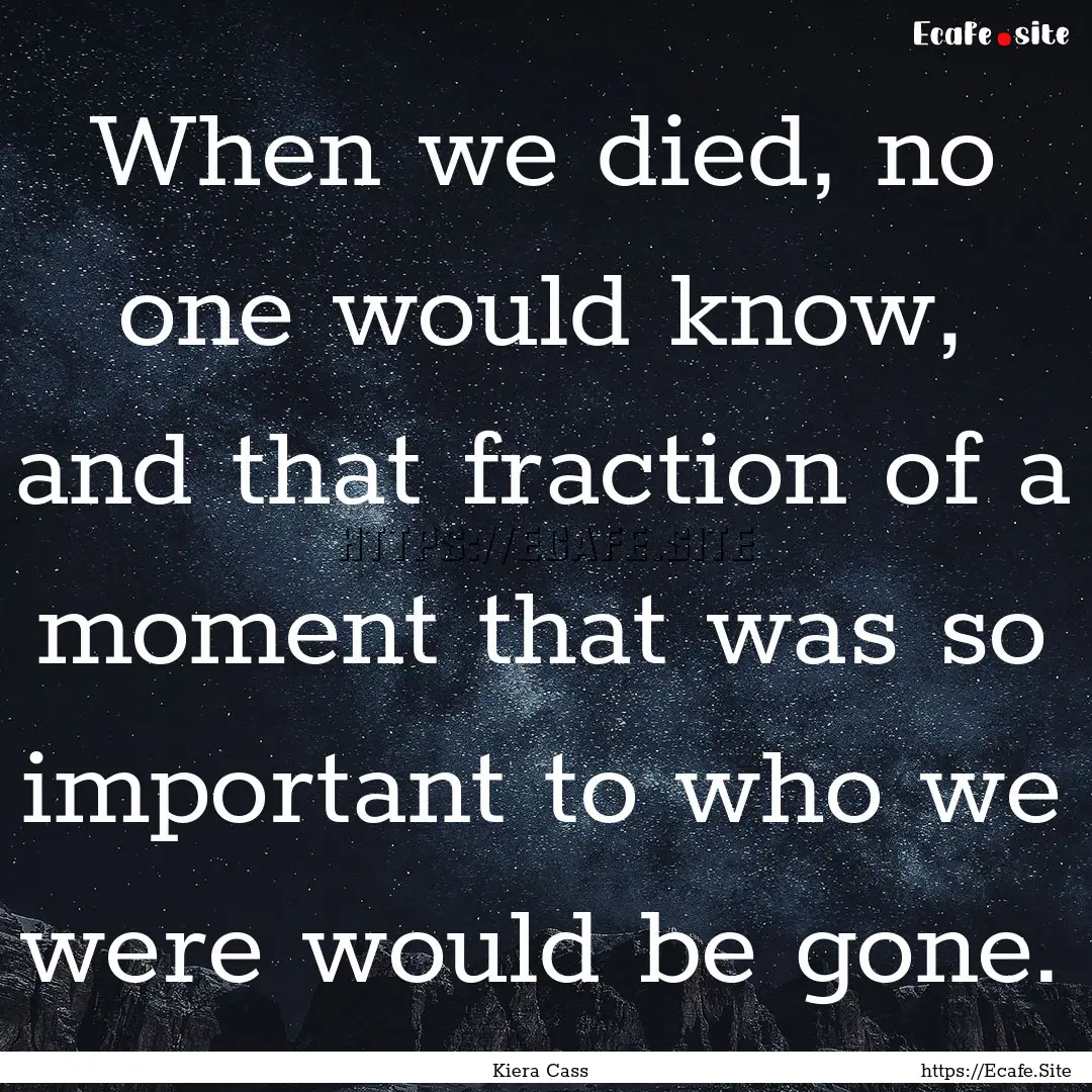 When we died, no one would know, and that.... : Quote by Kiera Cass