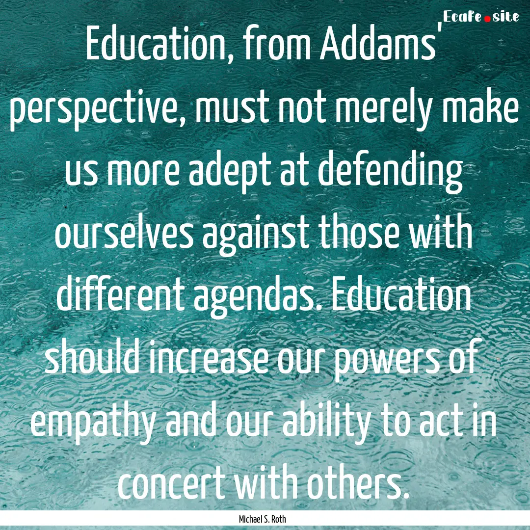 Education, from Addams' perspective, must.... : Quote by Michael S. Roth