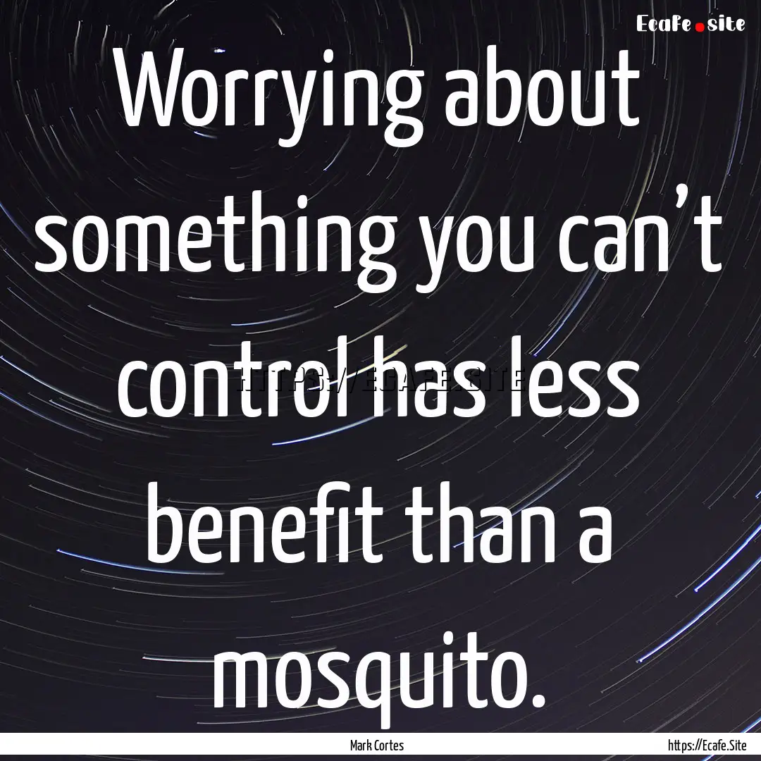 Worrying about something you can’t control.... : Quote by Mark Cortes