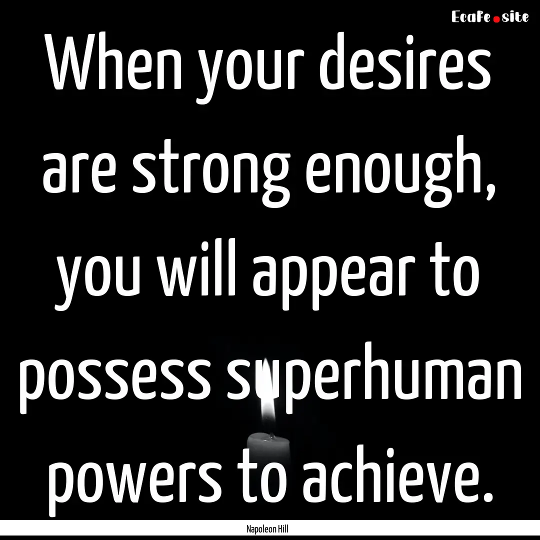 When your desires are strong enough, you.... : Quote by Napoleon Hill