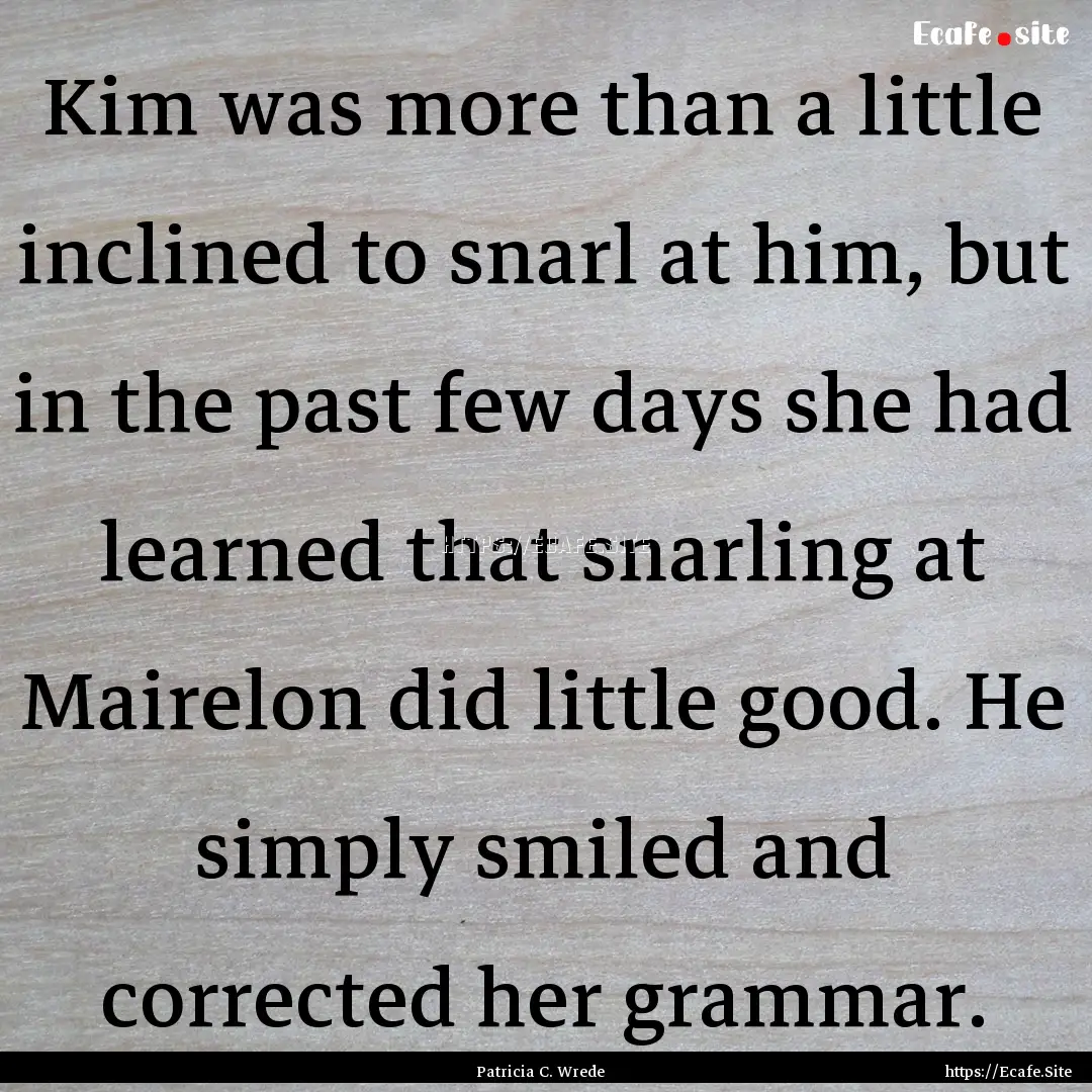 Kim was more than a little inclined to snarl.... : Quote by Patricia C. Wrede