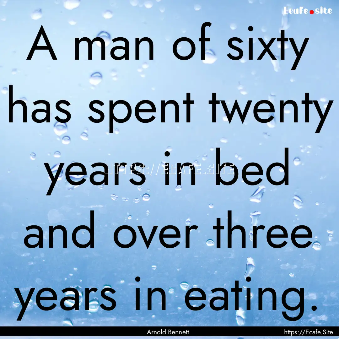 A man of sixty has spent twenty years in.... : Quote by Arnold Bennett