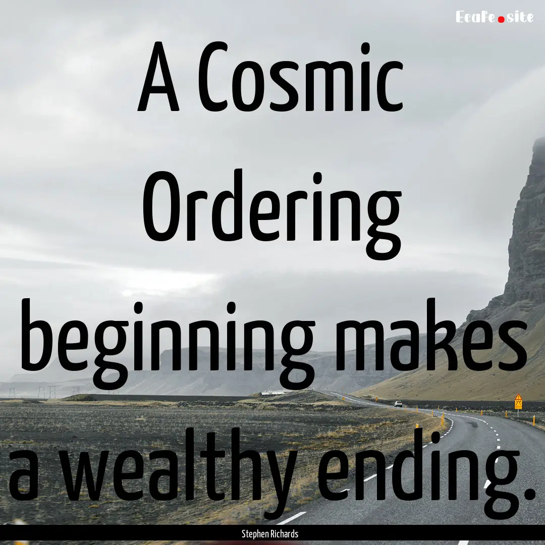 A Cosmic Ordering beginning makes a wealthy.... : Quote by Stephen Richards