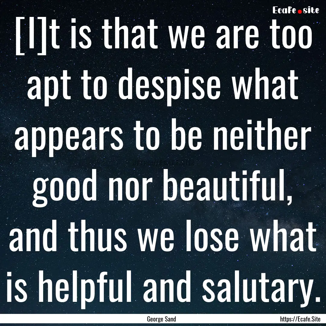 [I]t is that we are too apt to despise what.... : Quote by George Sand