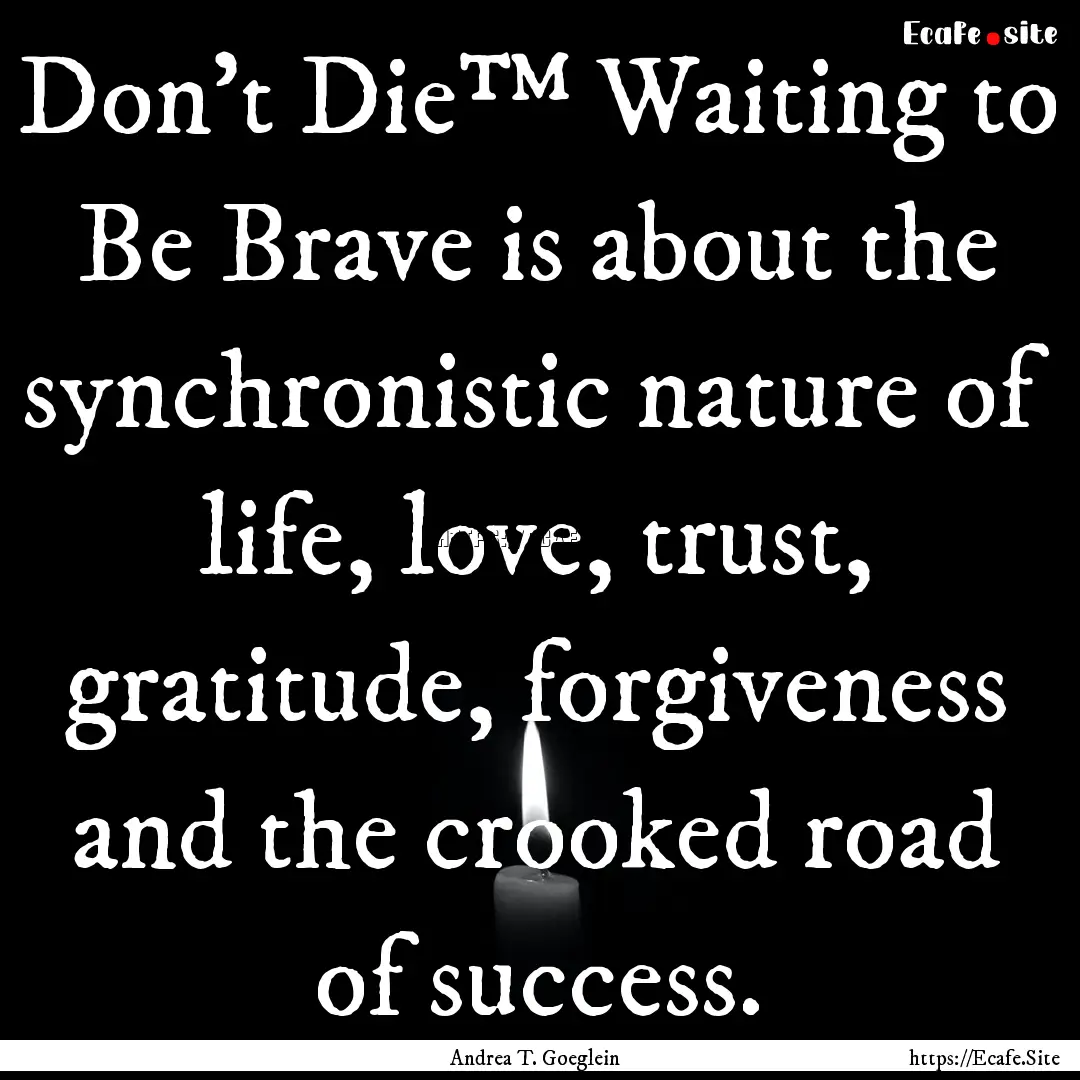 Don’t Die™ Waiting to Be Brave is about.... : Quote by Andrea T. Goeglein