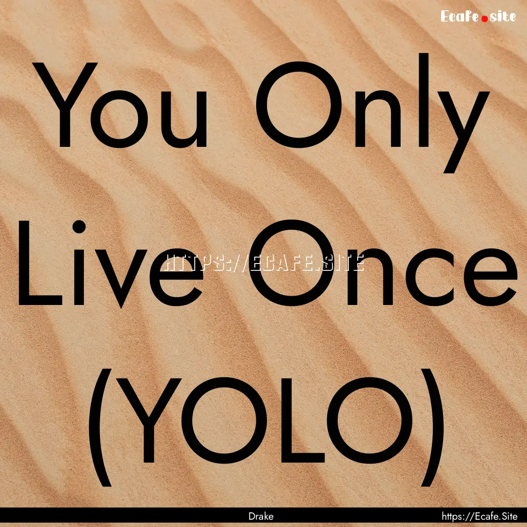 You Only Live Once (YOLO) : Quote by Drake