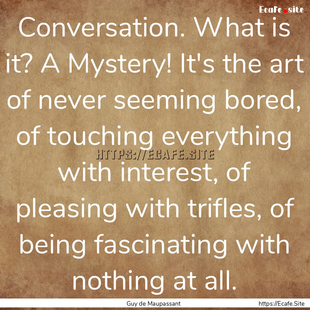 Conversation. What is it? A Mystery! It's.... : Quote by Guy de Maupassant