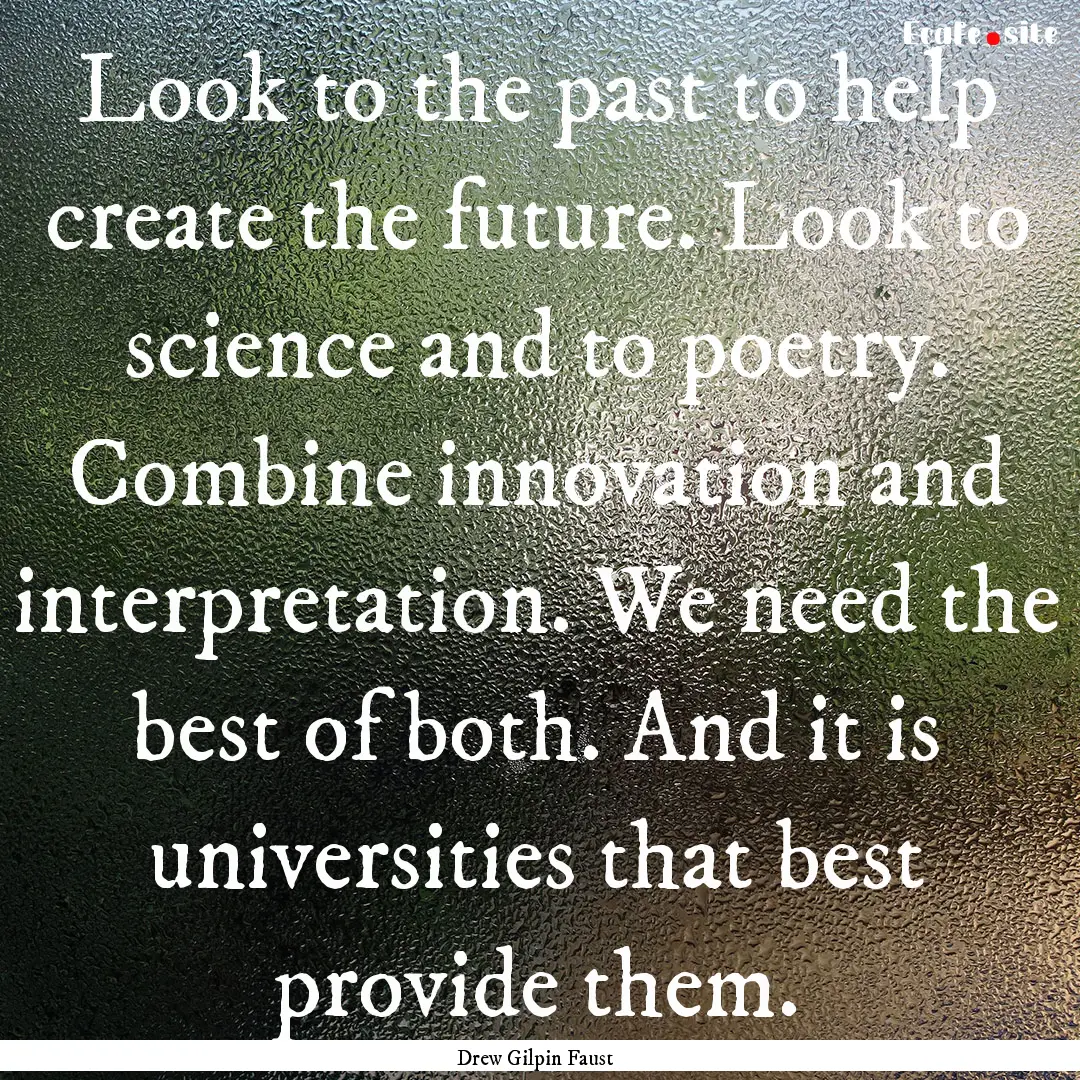 Look to the past to help create the future..... : Quote by Drew Gilpin Faust