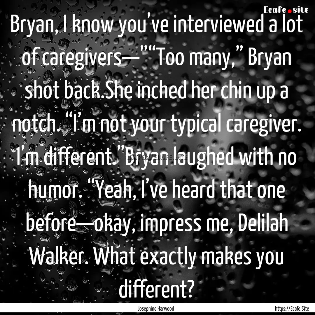 Bryan, I know you’ve interviewed a lot.... : Quote by Josephine Harwood