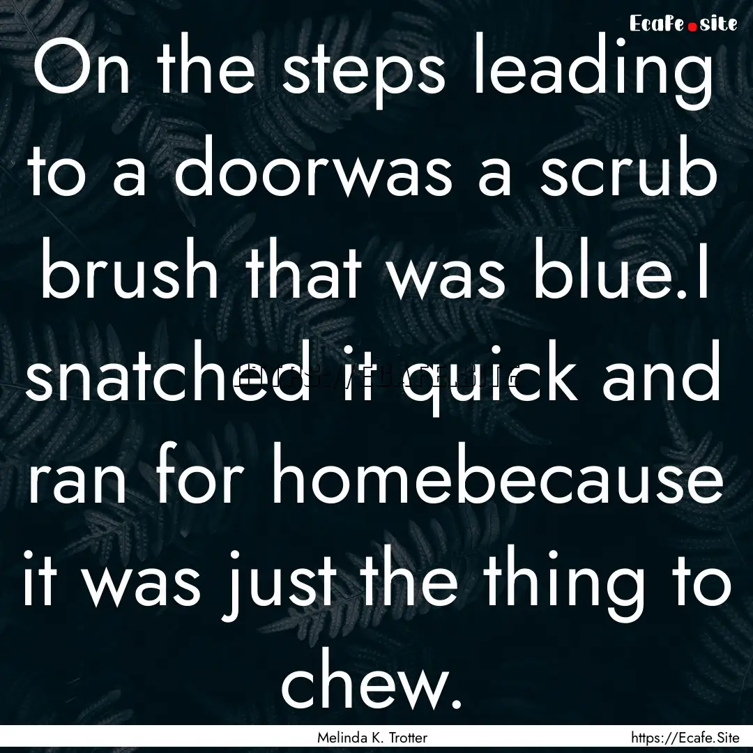 On the steps leading to a doorwas a scrub.... : Quote by Melinda K. Trotter