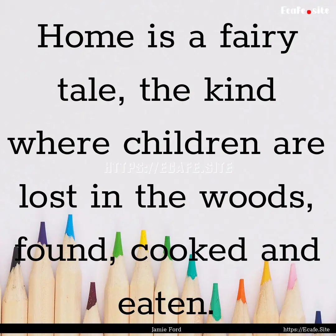 Home is a fairy tale, the kind where children.... : Quote by Jamie Ford