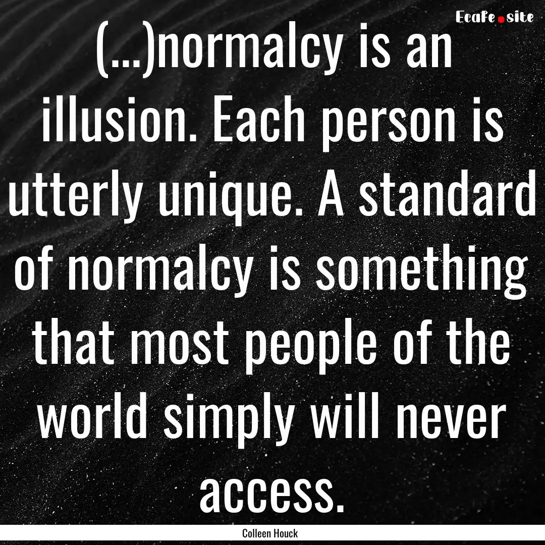 (...)normalcy is an illusion. Each person.... : Quote by Colleen Houck