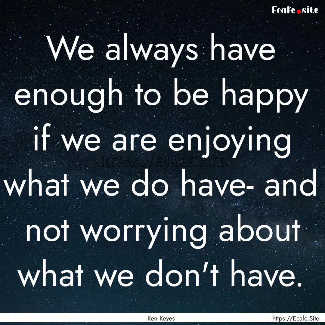 We always have enough to be happy if we are.... : Quote by Ken Keyes