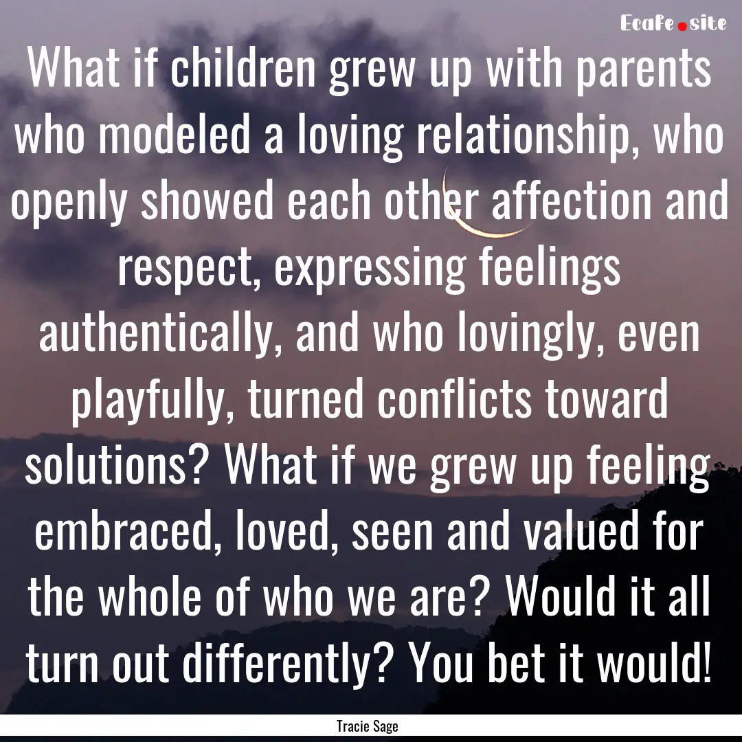 What if children grew up with parents who.... : Quote by Tracie Sage