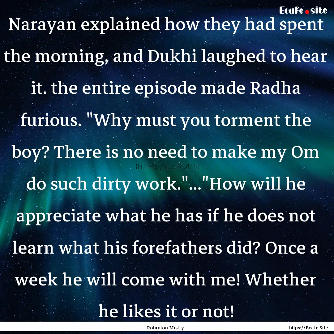 Narayan explained how they had spent the.... : Quote by Rohinton Mistry